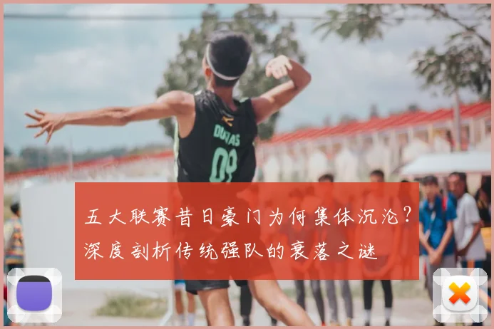 五大联赛昔日豪门为何集体沉沦？深度剖析传统强队的衰落之谜