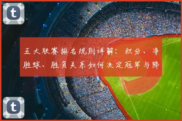 五大联赛排名规则详解：积分、净胜球、胜负关系如何决定冠军与降级？_20260609201555