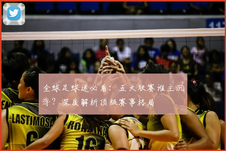 全球足球迷必看:五大联赛谁主沉浮?深度解析顶级赛事格局