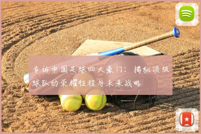 专访中国足球四大豪门:揭秘顶级球队的荣耀征程与未来战略