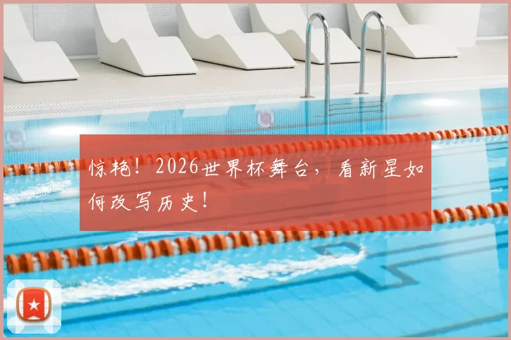 惊艳！2026世界杯舞台，看新星如何改写历史！