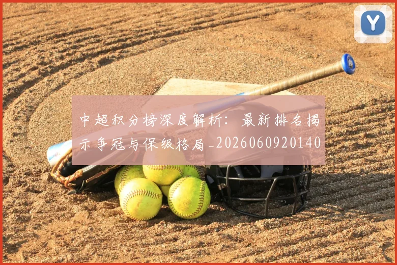 中超积分榜深度解析：最新排名揭示争冠与保级格局_20260609201406