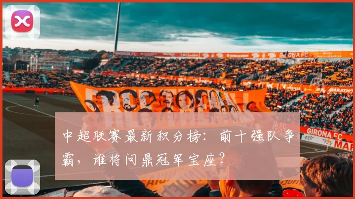 中超联赛最新积分榜:前十强队争霸,谁将问鼎冠军宝座?