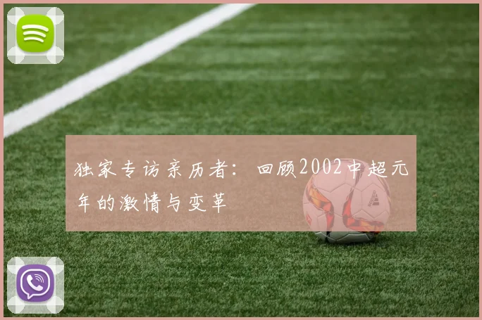 独家专访亲历者:回顾2002中超元年的激情与变革